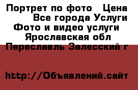 Портрет по фото › Цена ­ 700 - Все города Услуги » Фото и видео услуги   . Ярославская обл.,Переславль-Залесский г.